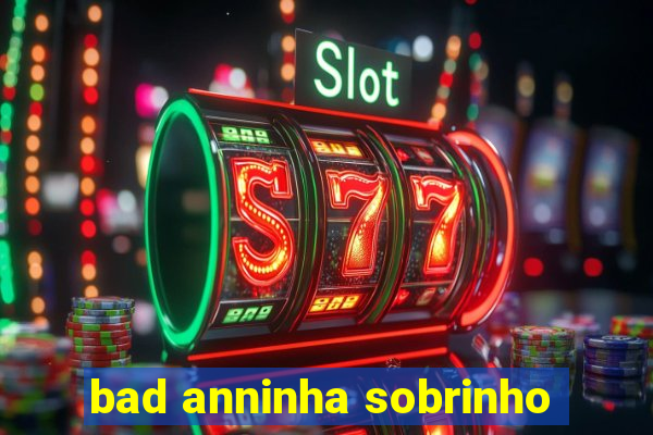 bad anninha sobrinho